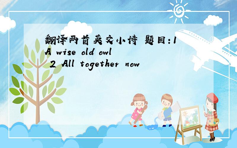 翻译两首英文小诗 题目：1 A wise old owl 2 All together now