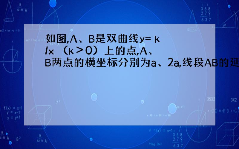 如图,A、B是双曲线y= k/x （k＞0）上的点,A、B两点的横坐标分别为a、2a,线段AB的延长线交x轴于点C,