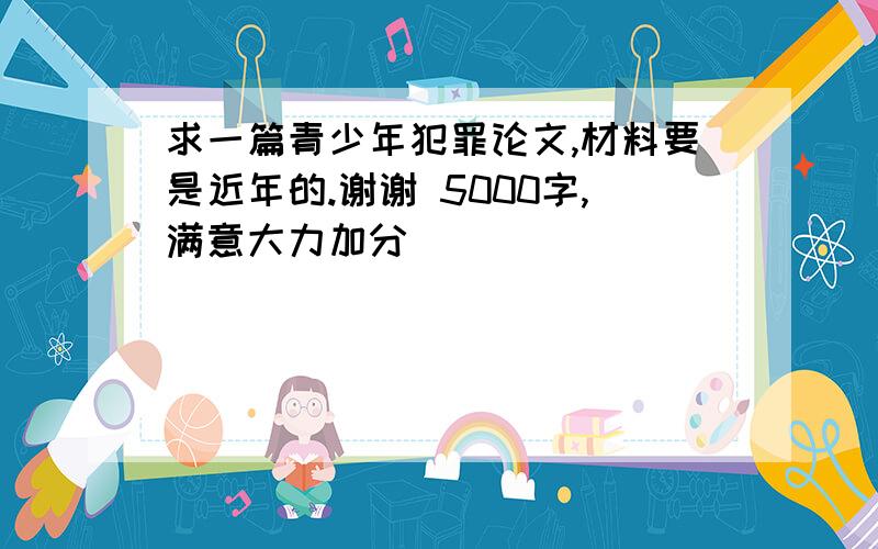 求一篇青少年犯罪论文,材料要是近年的.谢谢 5000字,满意大力加分