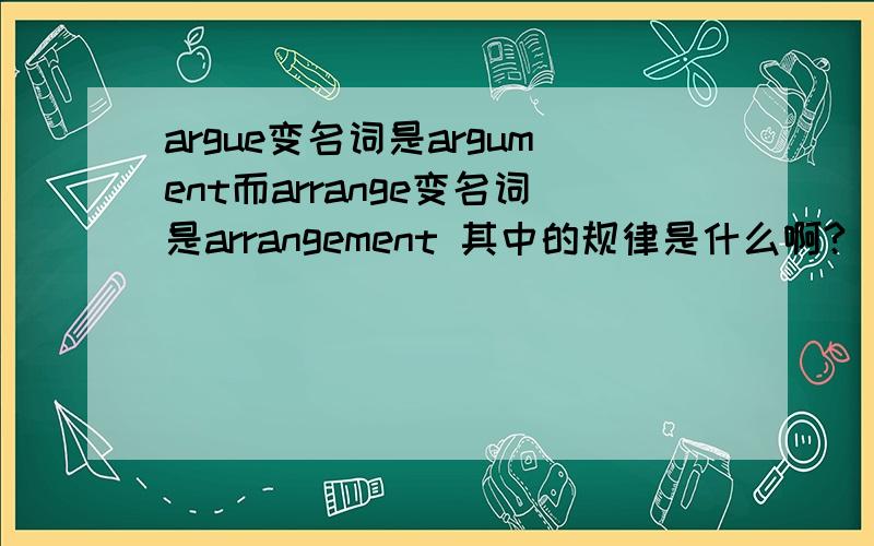 argue变名词是argument而arrange变名词是arrangement 其中的规律是什么啊?