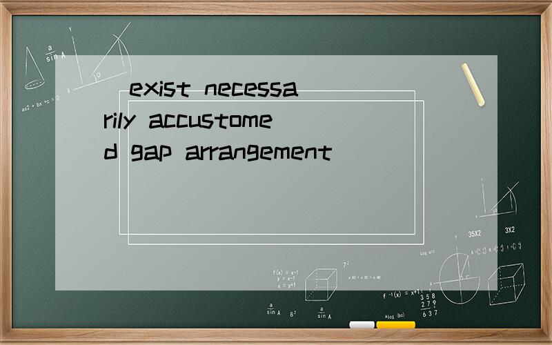 （exist necessarily accustomed gap arrangement）