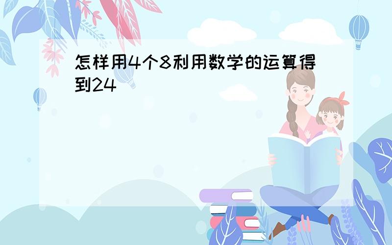 怎样用4个8利用数学的运算得到24