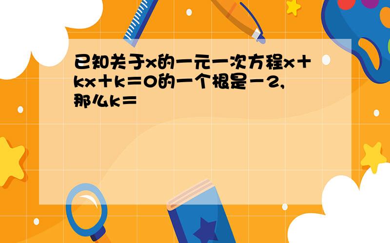 已知关于x的一元一次方程x＋kx＋k＝0的一个根是－2,那么k＝