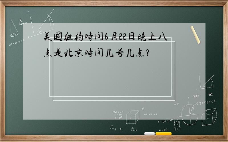 美国纽约时间6月22日晚上八点是北京时间几号几点?