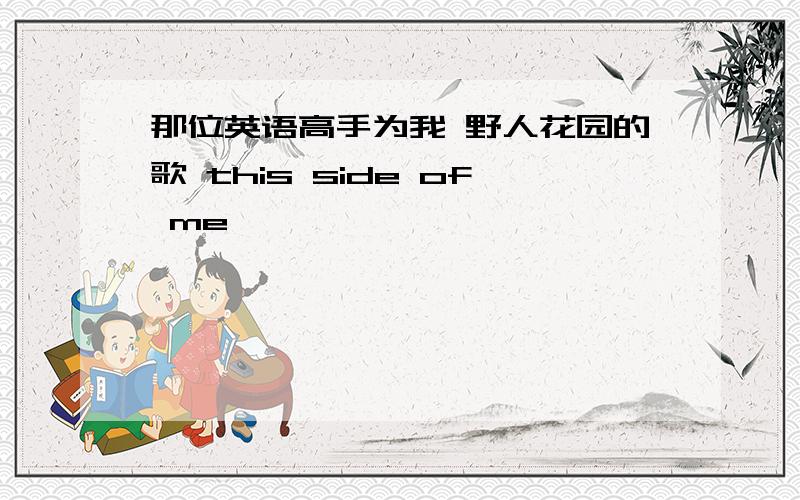 那位英语高手为我 野人花园的歌 this side of me