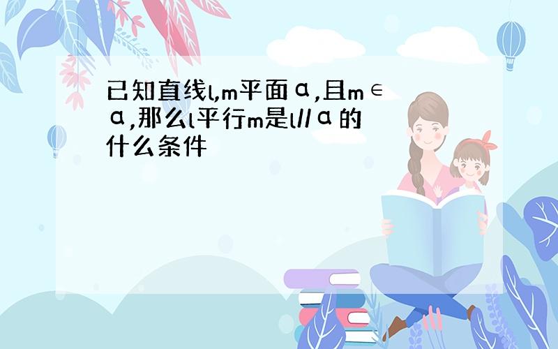 已知直线l,m平面α,且m∈α,那么l平行m是l//α的什么条件