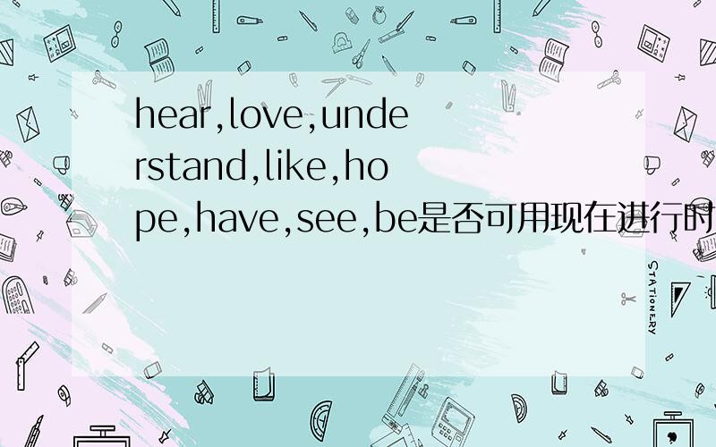 hear,love,understand,like,hope,have,see,be是否可用现在进行时