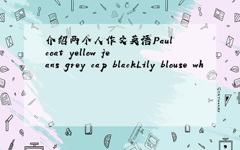 介绍两个人作文英语Paul coat yellow jeans grey cap blackLily blouse wh