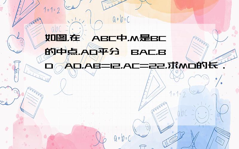 如图，在△ABC中，M是BC的中点，AD平分∠BAC，BD⊥AD，AB=12，AC=22，求MD的长．