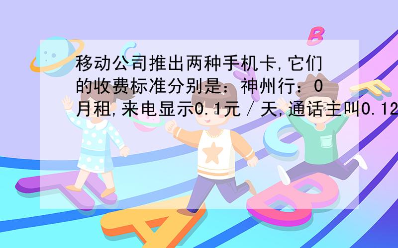 移动公司推出两种手机卡,它们的收费标准分别是：神州行：0月租,来电显示0.1元／天,通话主叫0.12／分,业务包l8元.