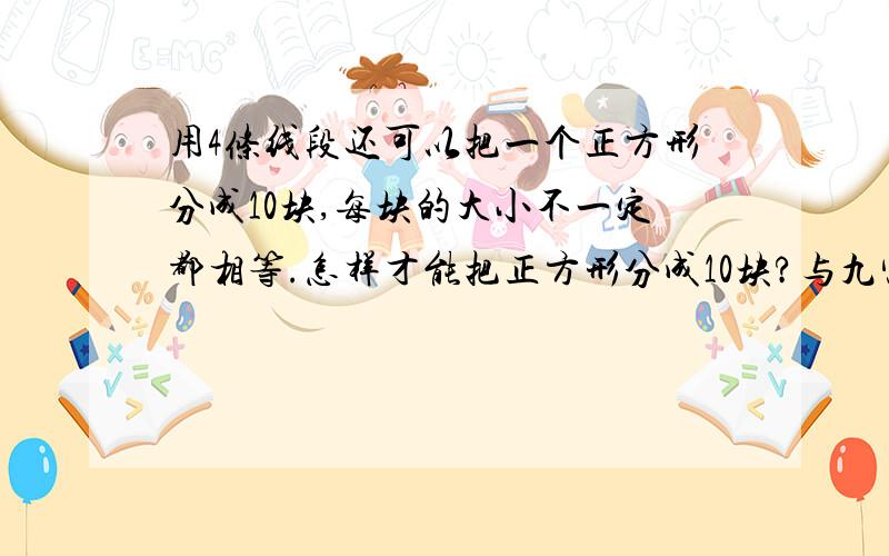 用4条线段还可以把一个正方形分成10块,每块的大小不一定都相等.怎样才能把正方形分成10块?与九宫图不同