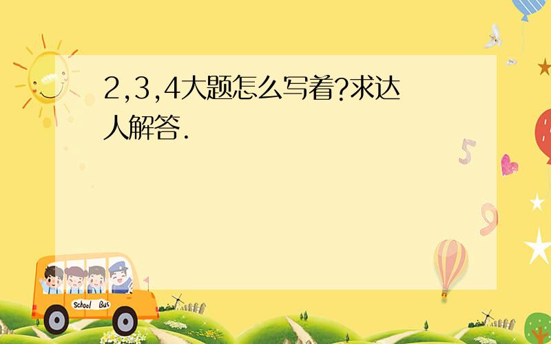 2,3,4大题怎么写着?求达人解答.