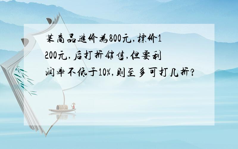 某商品进价为800元,标价1200元,后打折销售,但要利润率不低于10%,则至多可打几折?