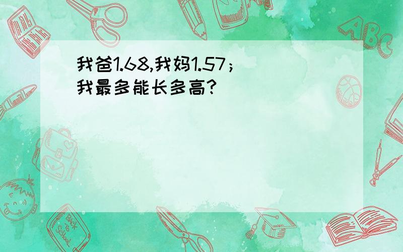 我爸1.68,我妈1.57；我最多能长多高?