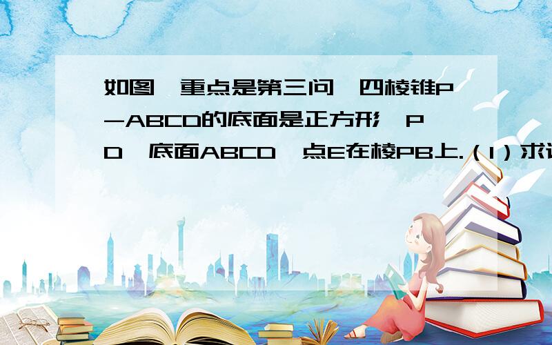 如图,重点是第三问,四棱锥P-ABCD的底面是正方形,PD⊥底面ABCD,点E在棱PB上.（1）求证：平面AEC⊥平面P