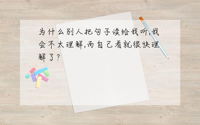 为什么别人把句子读给我听,我会不太理解,而自己看就很快理解了?