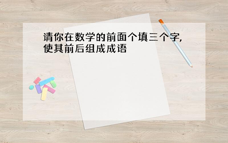 请你在数学的前面个填三个字,使其前后组成成语