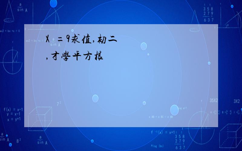 X²=9求值,初二,才学平方根