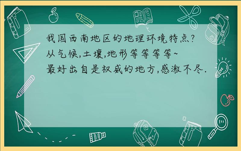 我国西南地区的地理环境特点?从气候,土壤,地形等等等等~最好出自是权威的地方,感激不尽.