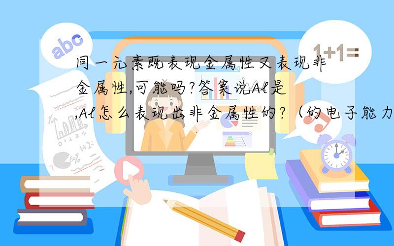 同一元素既表现金属性又表现非金属性,可能吗?答案说Al是,Al怎么表现出非金属性的?（的电子能力）