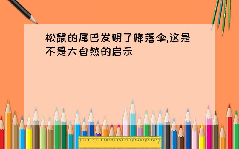 松鼠的尾巴发明了降落伞,这是不是大自然的启示