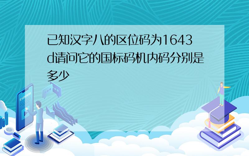 已知汉字八的区位码为1643d请问它的国标码机内码分别是多少