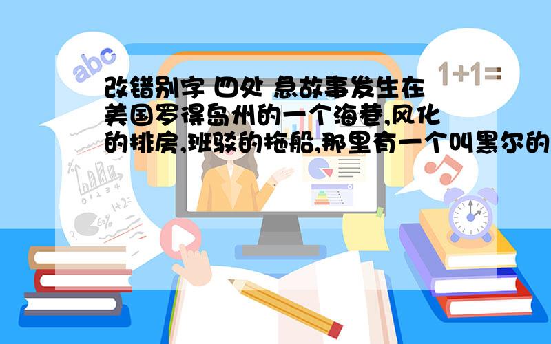 改错别字 四处 急故事发生在美国罗得岛州的一个海巷,风化的排房,班驳的拖船,那里有一个叫黑尔的爱尔兰裔社区.旧时的江湖道