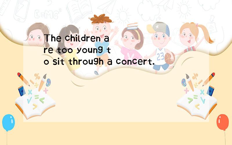 The children are too young to sit through a concert.