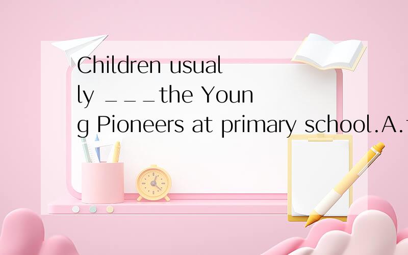 Children usually ___the Young Pioneers at primary school.A.t