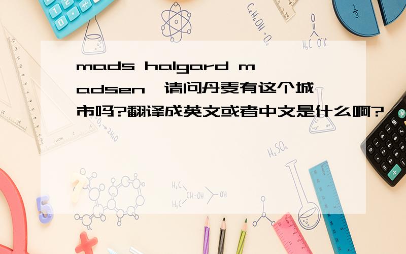 mads halgard madsen,请问丹麦有这个城市吗?翻译成英文或者中文是什么啊?