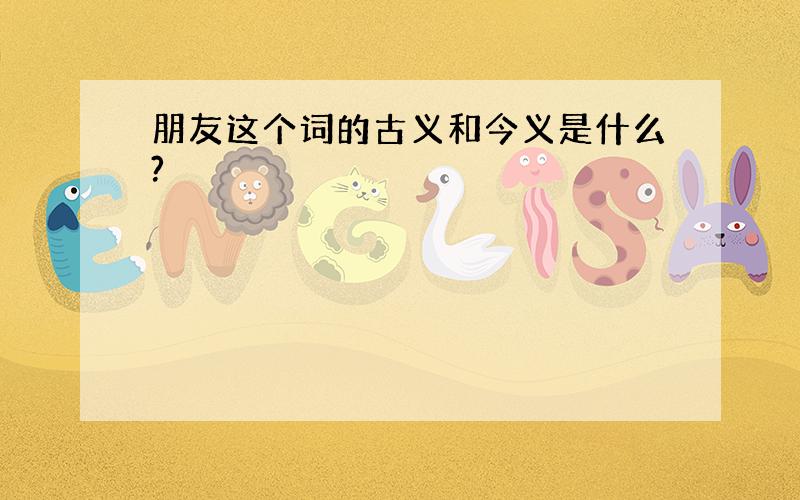 朋友这个词的古义和今义是什么?