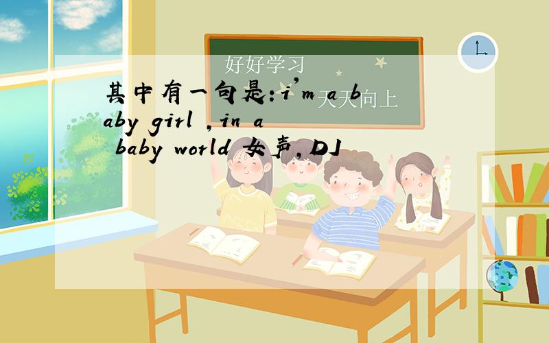 其中有一句是：i'm a baby girl ,in a baby world 女声,DJ