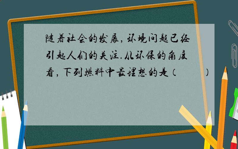 随着社会的发展，环境问题已经引起人们的关注.从环保的角度看，下列燃料中最理想的是（　　）