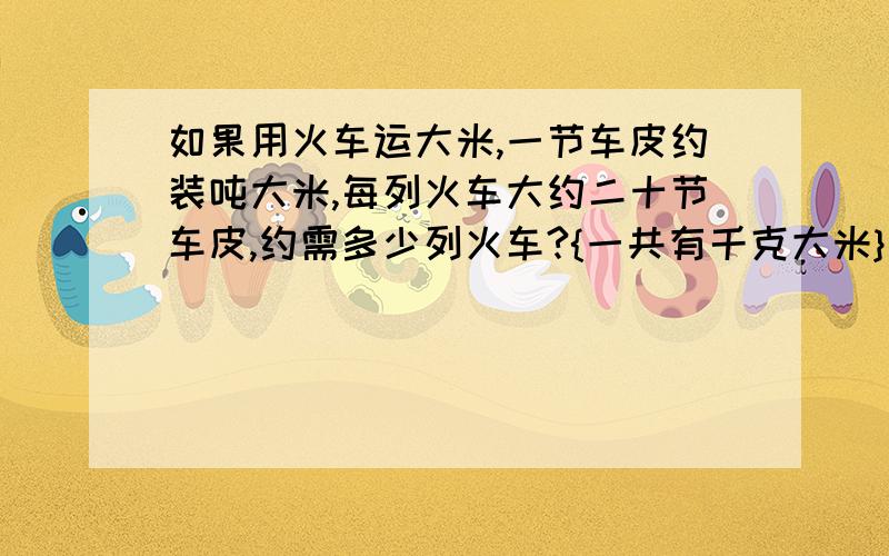 如果用火车运大米,一节车皮约装吨大米,每列火车大约二十节车皮,约需多少列火车?{一共有千克大米}