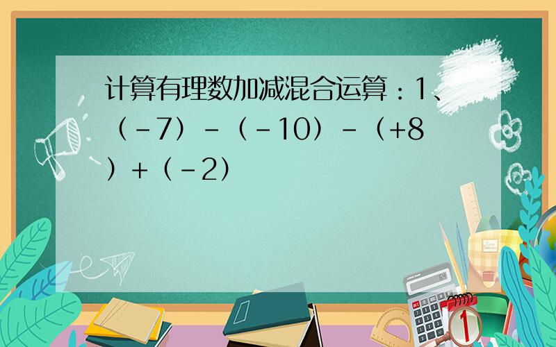 计算有理数加减混合运算：1、（-7）-（-10）-（+8）+（-2）