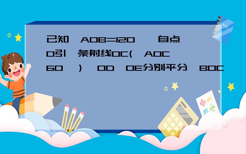 已知∠AOB=120°,自点O引一条射线OC(∠AOC＜60°）,OD,OE分别平分∠BOC,∠AOC,求∠DOE的度数