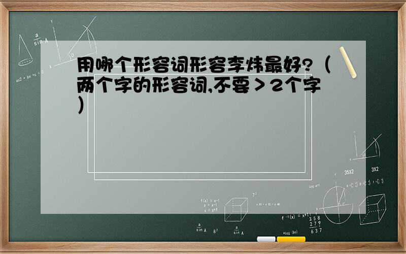 用哪个形容词形容李炜最好?（两个字的形容词,不要＞2个字）