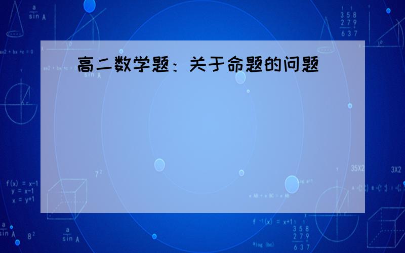 高二数学题：关于命题的问题