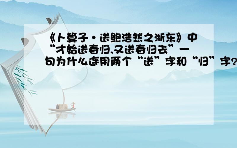 《卜算子·送鲍浩然之浙东》中“才始送春归,又送春归去”一句为什么连用两个“送”字和“归”字?