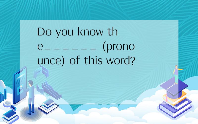 Do you know the______ (pronounce) of this word?