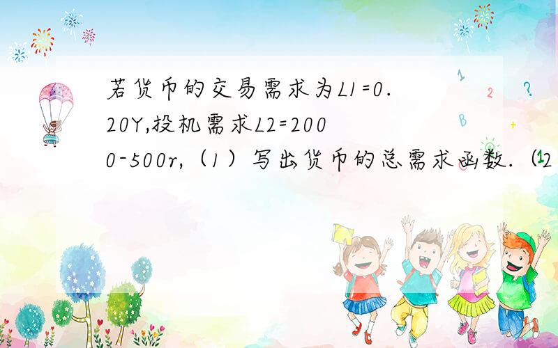 若货币的交易需求为L1=0.20Y,投机需求L2=2000-500r,（1）写出货币的总需求函数.（2）当利率r=6%、