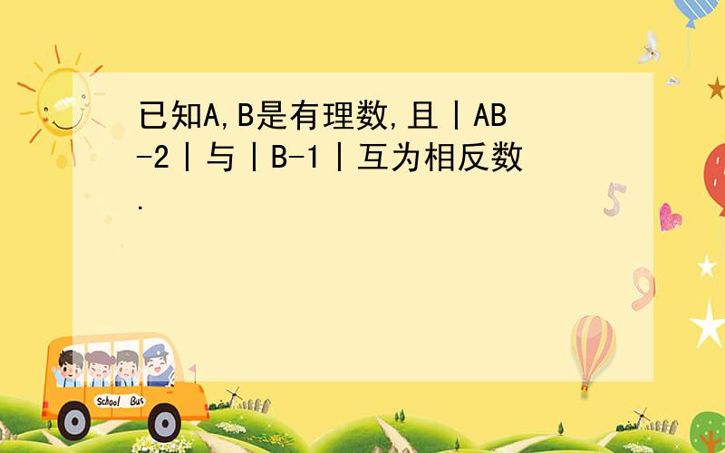 已知A,B是有理数,且丨AB-2丨与丨B-1丨互为相反数.