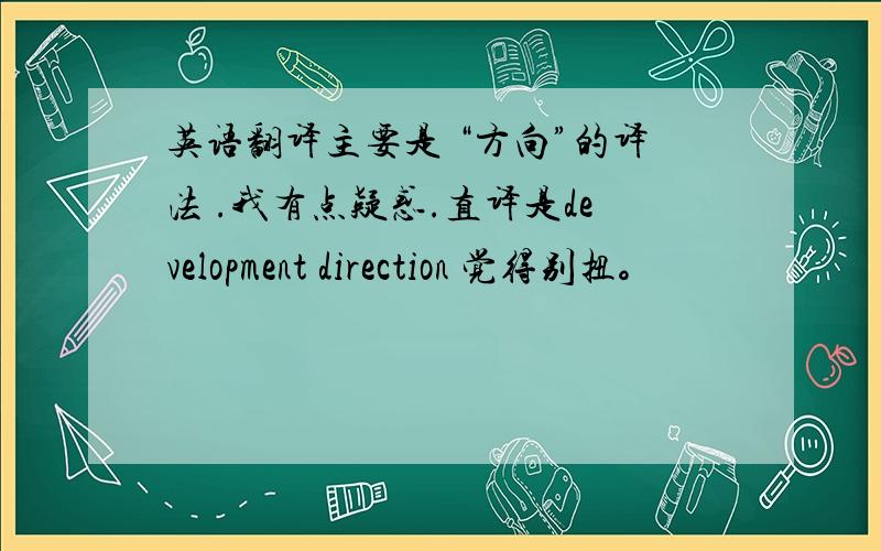 英语翻译主要是 “方向”的译法 .我有点疑惑.直译是development direction 觉得别扭。