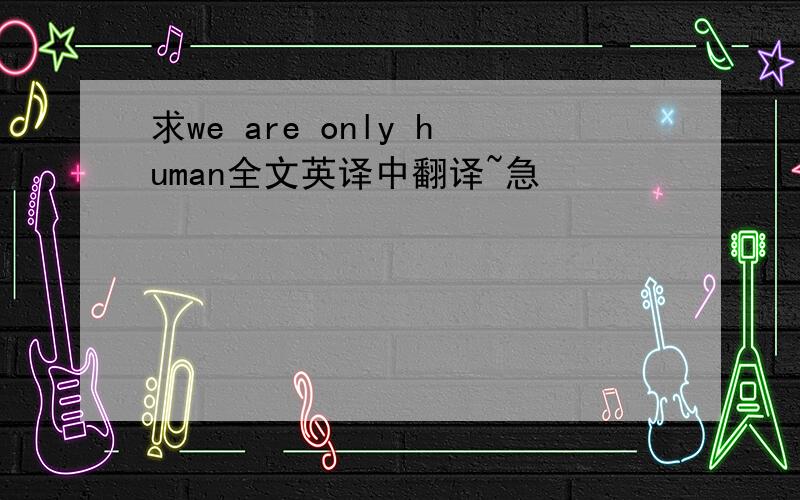 求we are only human全文英译中翻译~急