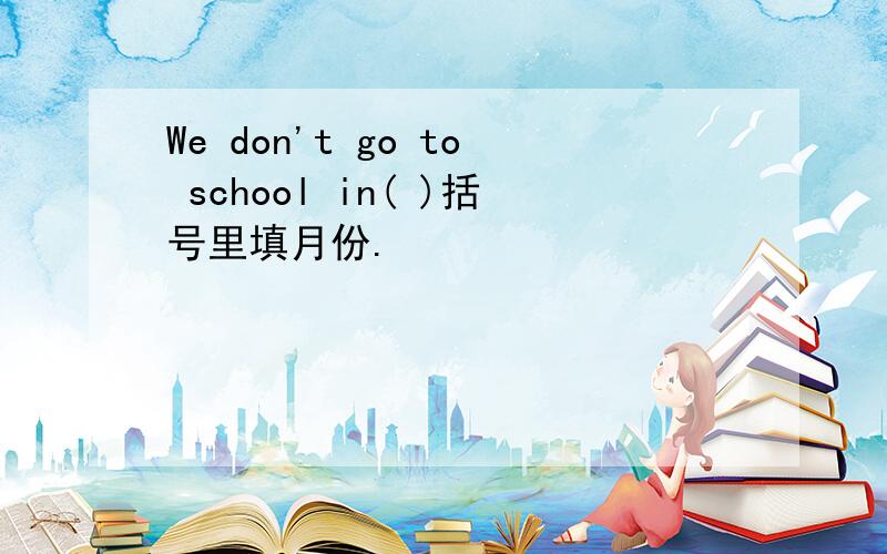 We don't go to school in( )括号里填月份.