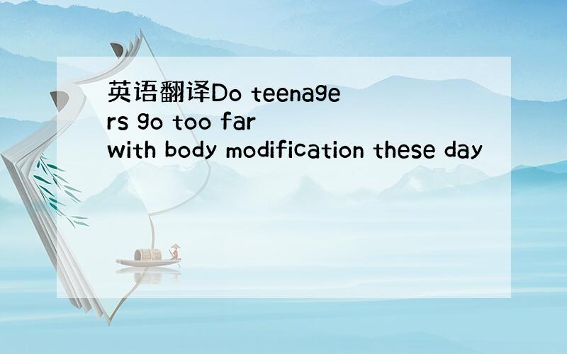 英语翻译Do teenagers go too far with body modification these day