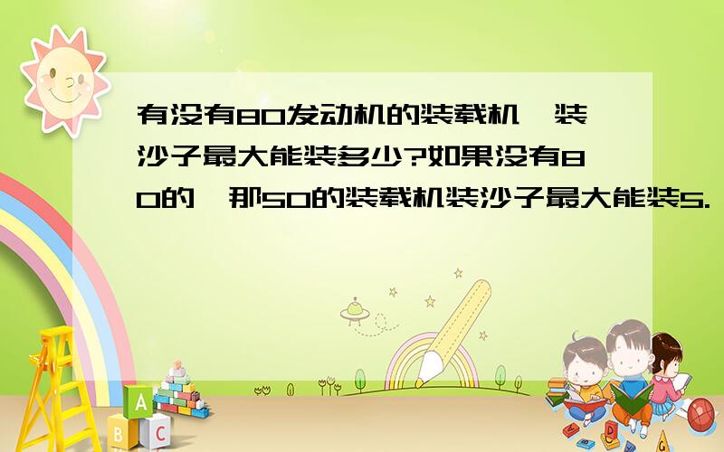 有没有80发动机的装载机,装沙子最大能装多少?如果没有80的,那50的装载机装沙子最大能装5.