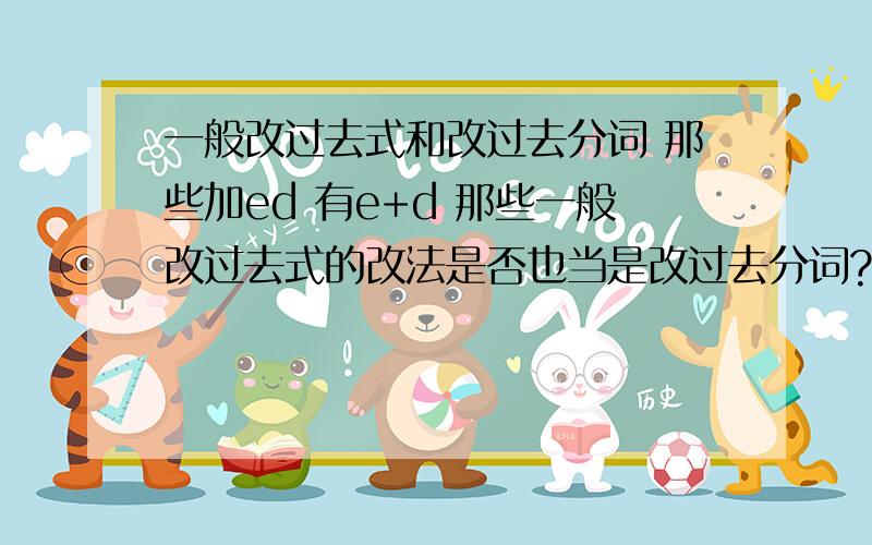 一般改过去式和改过去分词 那些加ed 有e+d 那些一般改过去式的改法是否也当是改过去分词?