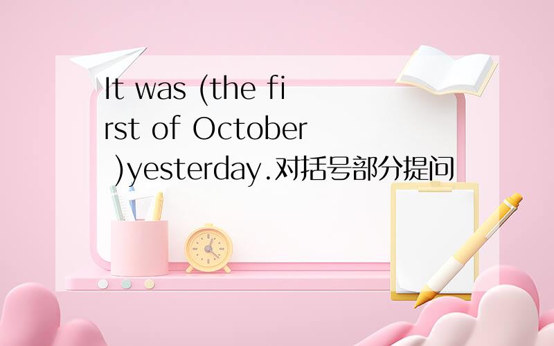 It was (the first of October )yesterday.对括号部分提问