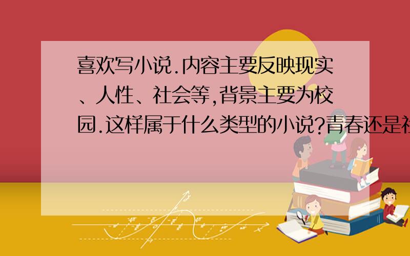 喜欢写小说.内容主要反映现实、人性、社会等,背景主要为校园.这样属于什么类型的小说?青春还是社会、其他的?发表在天涯还是